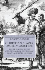 Christian Slaves, Muslim Masters: White Slavery in the Mediterranean, the Barbary Coast and Italy, 1500-1800 - Robert C. Davis