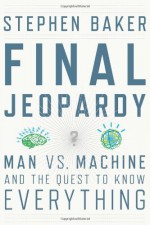 Final Jeopardy: Man vs. Machine and the Quest to Know Everything - Stephen Baker