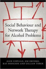 Social Behaviour and Network Therapy for Alcohol Problems - Alex Copello, Jim Orford, Ray Hodgson, Gillian Tober