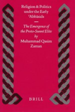 Religion and Politics Under the Early Abb Sids: The Emergence of the Proto-Sunn Elite - Muhammad Qasim Zaman