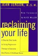 Reclaiming Your Life: A Step-by-Step Guide to Using Regression Therapy Overcome Effects Childhood Abuse - Jean J. Jenson, Alice Miller