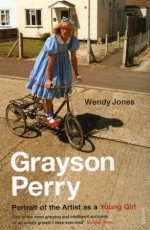 Grayson Perry: Portrait Of The Artist As A Young Girl - Grayson Perry, Wendy Jones