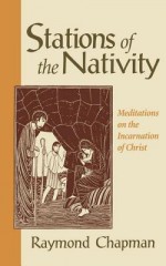 Stations of the Nativity: Meditations on the Incarnation of Christ - Raymond Chapman