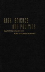 Risk, Science, and Politics: Regulating Toxic Substances in Canada and the United States - Kathryn Harrison, George Hoberg