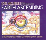 Earth Ascending: An Illustrated Treatise on Law Governing Whole Systems - José Argüelles