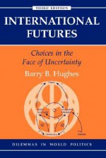 International Futures: Choices in the Face of Uncertainty - Barry B. Hughes