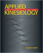 Applied Kinesiology: A Training Manual and Reference Book of Basic Principles and Practices - Robert Frost