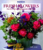 Fresh Flowers: Over 20 Imaginative Arrangements for the Home (Inspirations) - Gilly Love