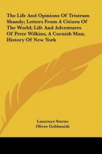 The Life and Opinions of Tristram Shandy; Letters from a Citizen of the World; Life and Adventures of Peter Wilkins, a Cornish Man; History of New Yor - Oliver Goldsmith, Diedrich Knichkerbocker