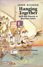 Hanging Together: Unity and Diversity in American Culture - John Higham, Carl J. Guarneri