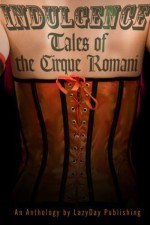 Indulgence: Tales of the Cirque Romani - Alta Hensley, George Pappas, Amy LeBlanc, J.M. Kelley, Elizabeth Thorne, Ava Riley, Rae Spencer, Liz Borino, A. Wade, Ty Langston