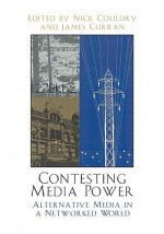 Contesting Media Power: Alternative Media in a Networked World - Nick Couldry, James (Eds.) Curran, James Curran