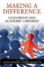 Making a Difference: Leadership and Academic Libraries - Peter Hernon, Nancy Rossiter