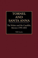 Tornel and Santa Anna: The Writer and the Caudillo, Mexico 1795-1853 - Will Fowler