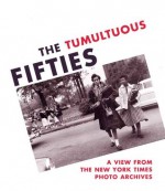 The Tumultuous Fifties: A View from the New York Times Photo Archives - Douglas Dreishpoon, Alan Trachtenberg