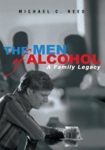 THE MEN OF ALCOHOL: A Family Legacy - Michael Reed