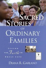 Sacred Stories of Ordinary Families: Living the Faith in Daily Life - Diana R. Garland