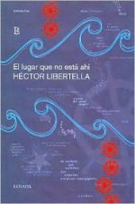 El Lugar Que No Está Ahí - Héctor Libertella