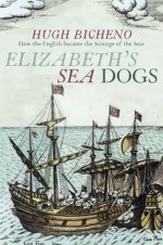 Elizabeth's Sea Dogs - Hugh Bicheno