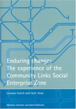 Enduring change: The experience of the Community Links Social Enterprise Zone: Lessons learnt and next steps - Metthew Smerdon, David Robinson, Metthew Smerdon, David Robinson