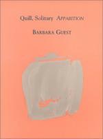 Quill, Solitary Apparition - Barbara Guest