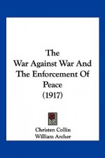 The War Against War and the Enforcement of Peace (1917) - Christen Collin, William Archer