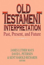 Old Testament Interpretation: Past, Present And Future - James Luther Mays, David L. Petersen, Kent Harold Richards