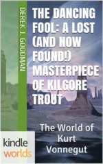 The World of Kurt Vonnegut: The Dancing Fool: A Lost (and Now Found!) Masterpiece of Kilgore Trout (Kindle Worlds Short Story) (The Lost (and Now Found!) Masterpieces of Kilgore Trout) - Derek J. Goodman