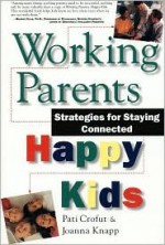 Working Parents, Happy Kids: Strategies for Staying Connected - Pati Crofut