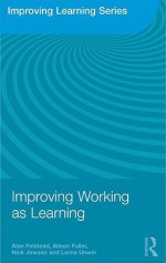 Improving Working as Learning - Alan Felstead, Alison Fuller, Nick Jewson, Lorna Unwin