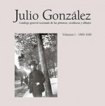 Julio Gonzalez: Complete Works Volume I: 1900-1912 - Tomàs Llorens, Julio Gonzales