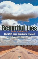 Beautiful Lies: Australia from Menzies to Howard - Tony Griffiths