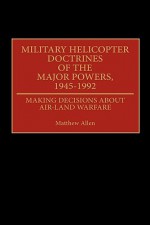 Military Helicopter Doctrines of the Major Powers, 1945-1992: Making Decisions about Air-Land Warfare - Matthew Allen