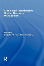 Globalizing International Human Resource Management - Rowley Chris