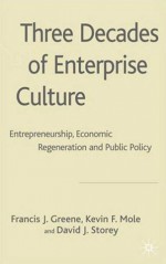 Three Decades of Enterprise Culture?: Entrepreneurship, Economic Regeneration and Public Policy - David Storey, Francis Greene, Kevin Mole, Francis J. Greene