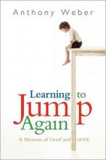 Learning to Jump Again: A Memoir of Grief and Hope - Anthony Weber