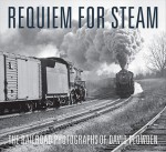 Requiem for Steam: The Railroad Photographs of David Plowden - David Plowden