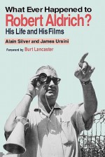 Whatever Happened to Robert Aldrich?: His Life and His Films - Alain Silver, James Ursini