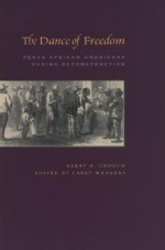 The Dance of Freedom: Texas African Americans During Reconstruction - Barry A. Crouch