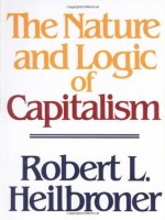 The Nature and Logic of Capitalism - Robert L. Heilbroner, James K. Galbraith