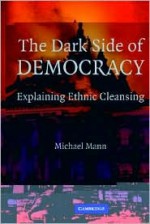 The Dark Side of Democracy: Explaining Ethnic Cleansing - Michael Mann