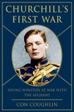 Churchill's First War: Young Winston at War with the Afghans - Con Coughlin