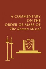 A Commentary on the Order of Mass of the Roman Missal - Edward Foley, John Baldovin, Mary Collins, Joanne Pierce