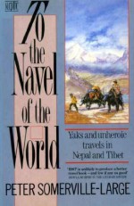 To The Navel Of The World: Yaks And Unheroic Travels In Nepal And Tibet - Peter Somerville-Large