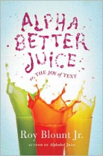 Alphabetter Juice: or, The Joy of Text - Roy Blount Jr.