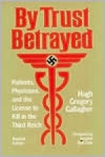 By Trust Betrayed: Patients, Physicians, and the License to Kill in the Third Reich - Hugh Gregory Gallagher