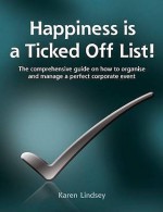 Happiness Is a Ticked Off List!: The Comprehensive Guide on How to Organise and Manage a Perfect Corporate Event - Karen Lindsey