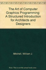 The Art of Computer Graphics Programming: A Structured Introduction for Architects and Designers - William J. Mitchell