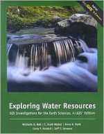 Exploring Water Resources: GIS Investigations for the Earth Sciences, ArcGIS Edition - Michelle K. Hall-Wallace, Anne Huth, C. Scott Walker