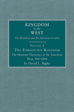 The Forgotten Kingdom: The Mormon Theocracy in the American West, 1847-1896 - David L. Bigler